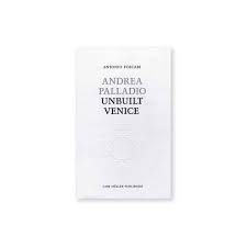 ANDREA PALLADIO. UNBUILT VENICE
