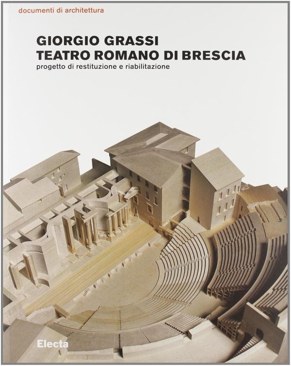 Giorgio Grassi - Teatro romano di Brescia. Progetto di restituzione e riabilitazione