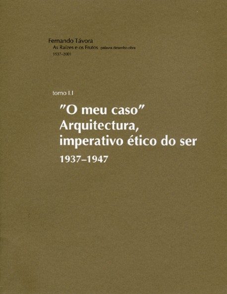 Fernando Távora - As Raízes e os Frutos: palavra desenho obra, 1937-2001 - Tomo 1.1 “O meu caso” Arquitectura, imperativo ético do ser